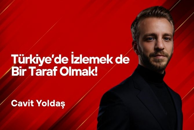 Cavit Yoldaş Yazdı… Türkiye’de İzlemek de Bir Taraf Olmak!