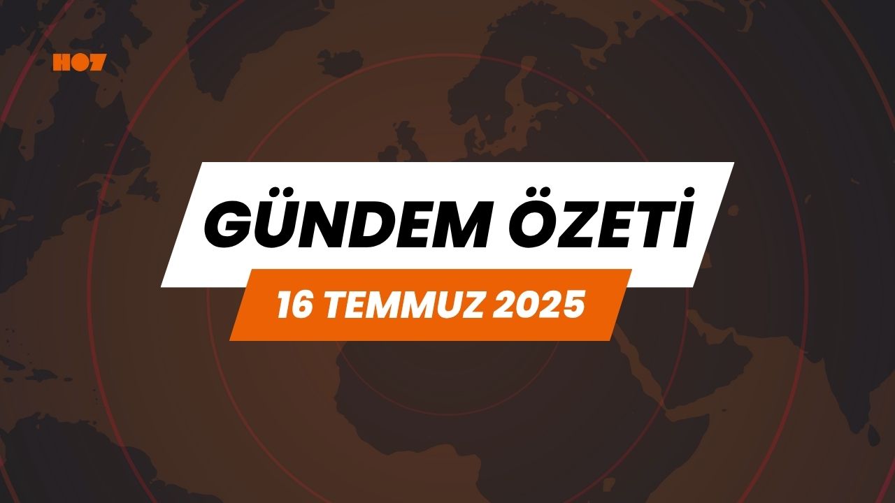 Gündem Özeti: 16 Temmuz 2025